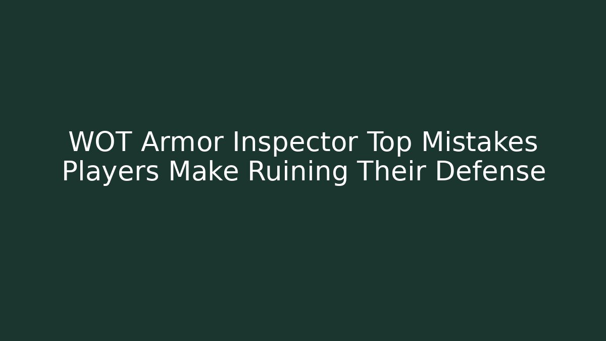 WOT Armor Inspector Top Mistakes Players Make Ruining Their Defense