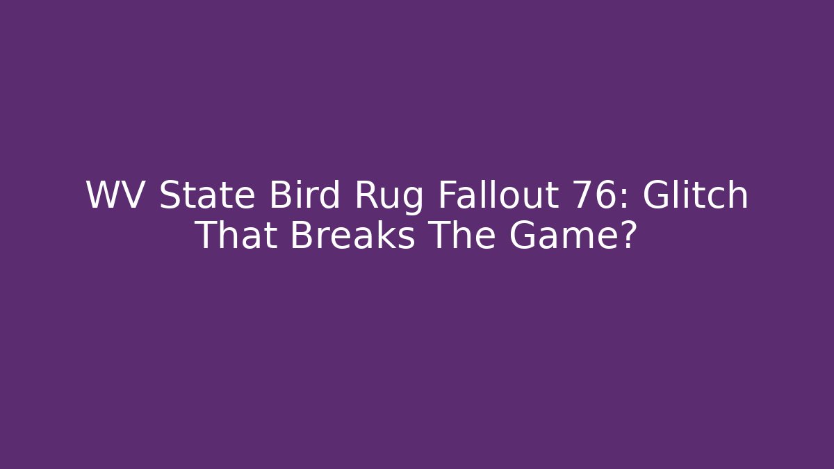 WV State Bird Rug Fallout 76: Glitch That Breaks The Game?