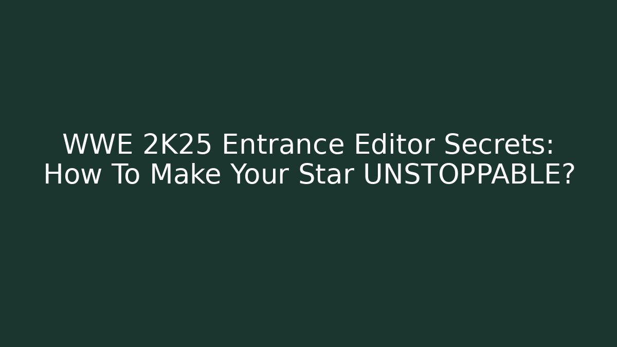 WWE 2K25 Entrance Editor Secrets: How To Make Your Star UNSTOPPABLE?