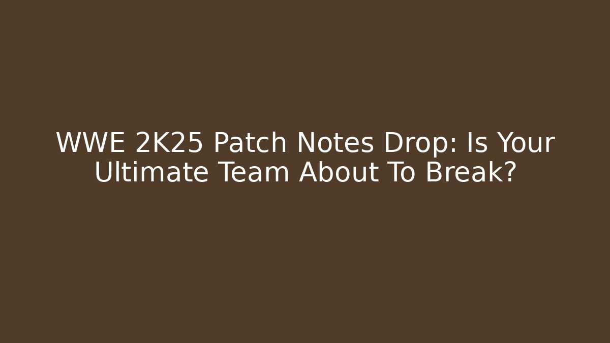 WWE 2K25 Patch Notes Drop: Is Your Ultimate Team About To Break?