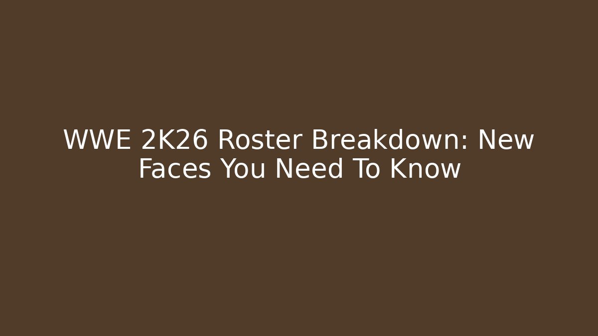 WWE 2K26 Roster Breakdown: New Faces You Need To Know