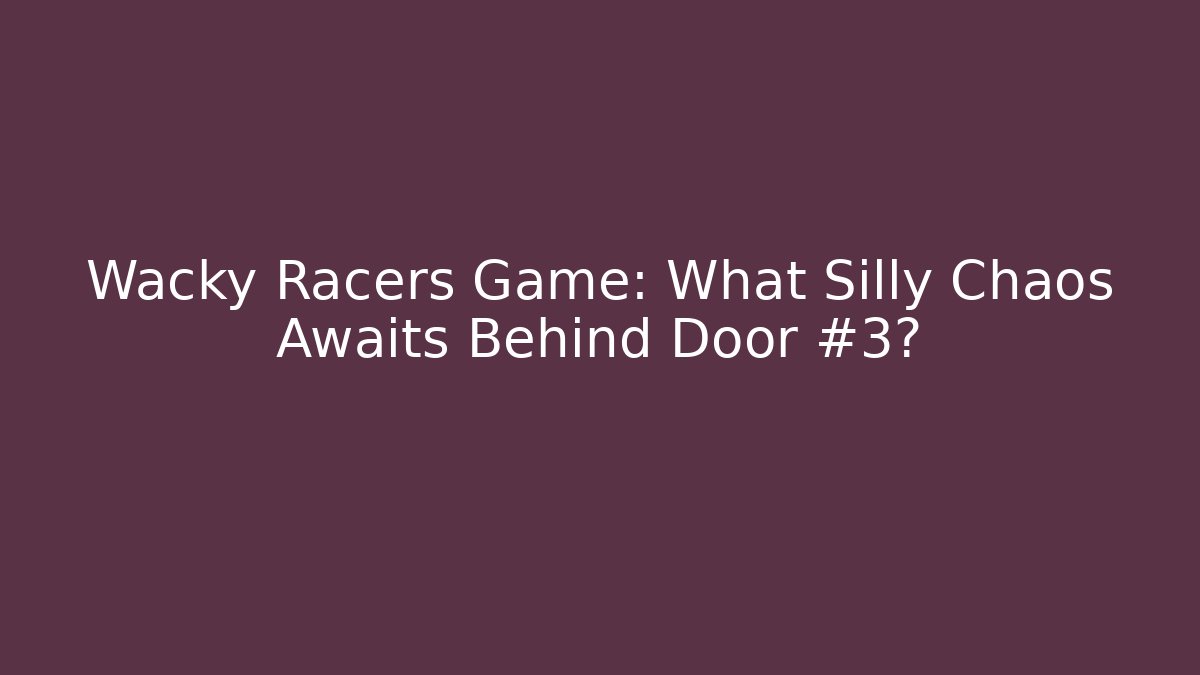 Wacky Racers Game: What Silly Chaos Awaits Behind Door #3?