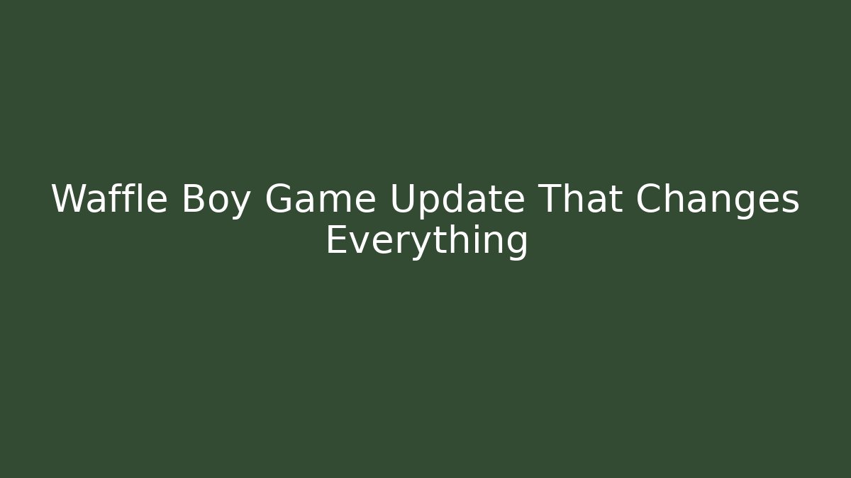 Waffle Boy Game Update That Changes Everything - Boomer Naturals