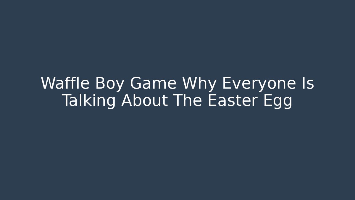 Waffle Boy Game Why Everyone Is Talking About The Easter Egg
