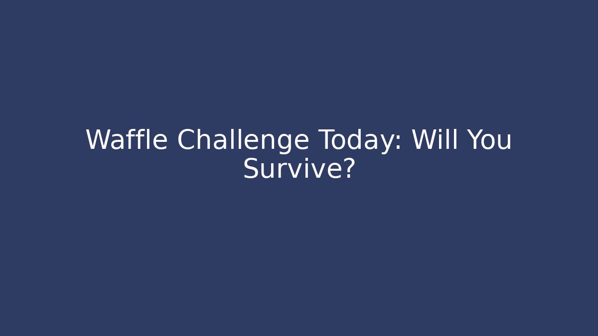 Waffle Challenge Today: Will You Survive?