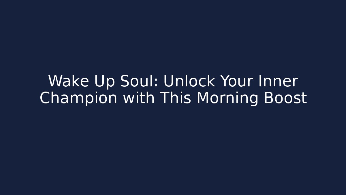 Wake Up Soul: Unlock Your Inner Champion with This Morning Boost