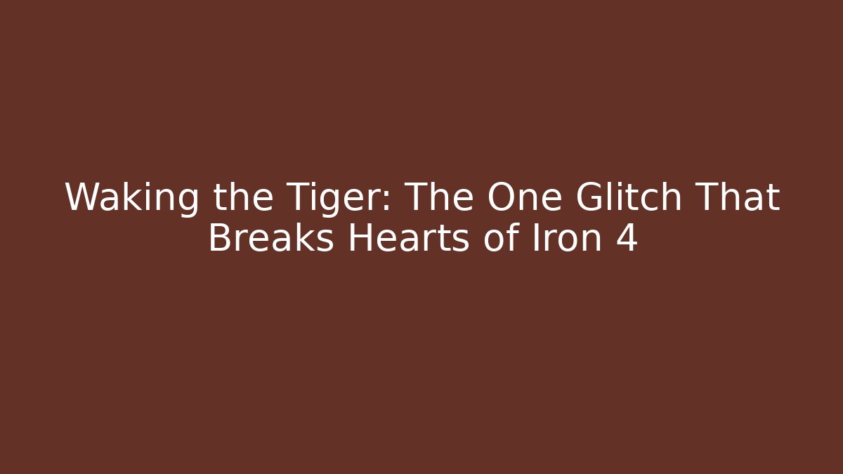 Waking the Tiger: The One Glitch That Breaks Hearts of Iron 4