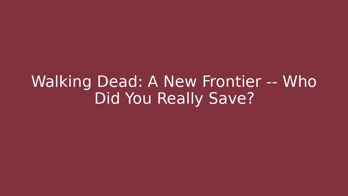 Walking Dead: A New Frontier — Who Did You Really Save?