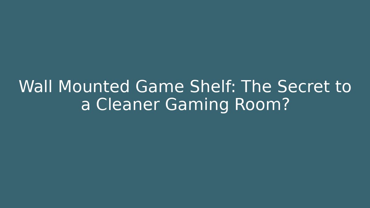Wall Mounted Game Shelf: The Secret to a Cleaner Gaming Room?