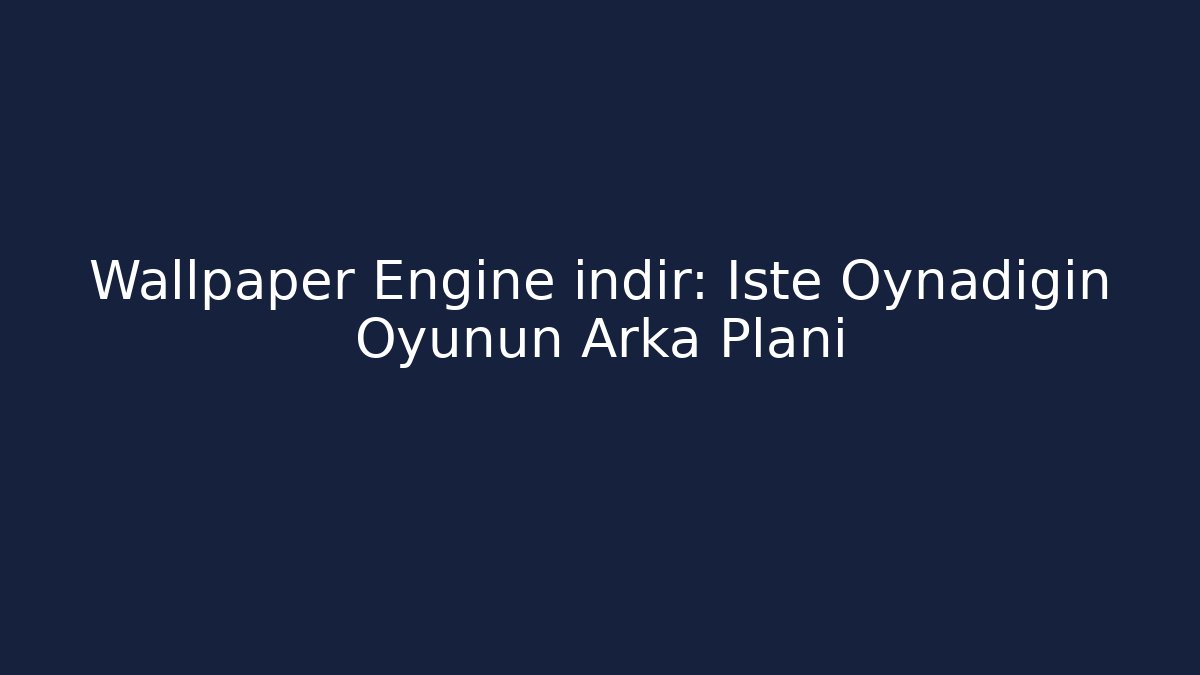 Wallpaper Engine indir: İşte Oynadığın Oyunun Arka Planı