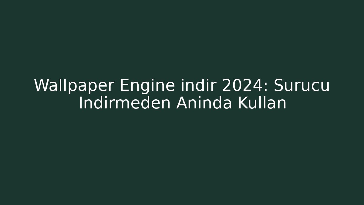 Wallpaper Engine indir 2024: Sürücü İndirmeden Anında Kullan