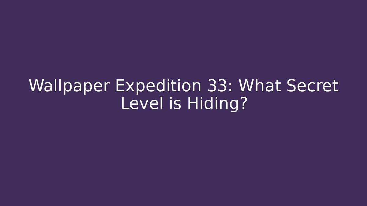 Wallpaper Expedition 33: What Secret Level is Hiding?