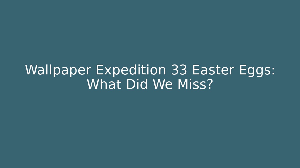 Wallpaper Expedition 33 Easter Eggs: What Did We Miss? - Boomer Naturals