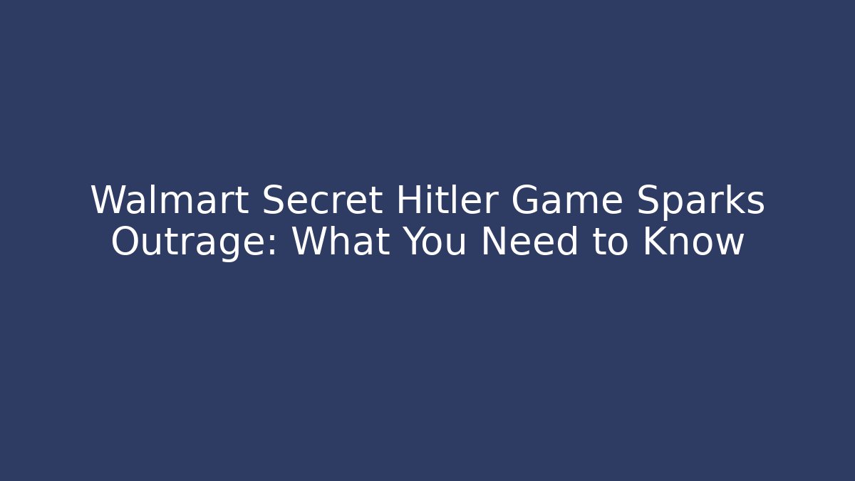 Walmart Secret Hitler Game Sparks Outrage: What You Need to Know