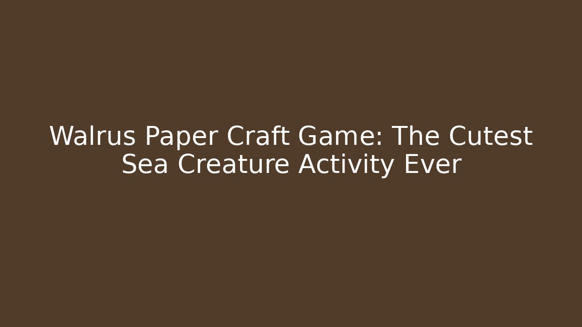 Walrus Paper Craft Game: The Cutest Sea Creature Activity Ever