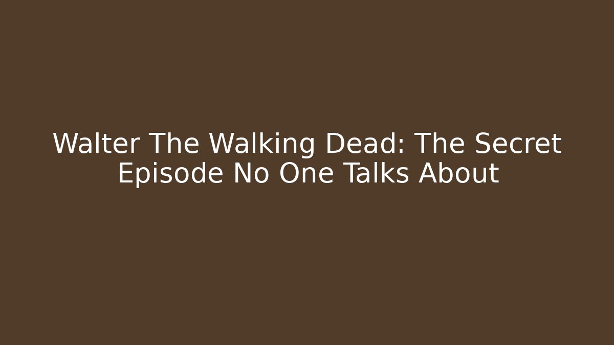 Walter The Walking Dead: The Secret Episode No One Talks About