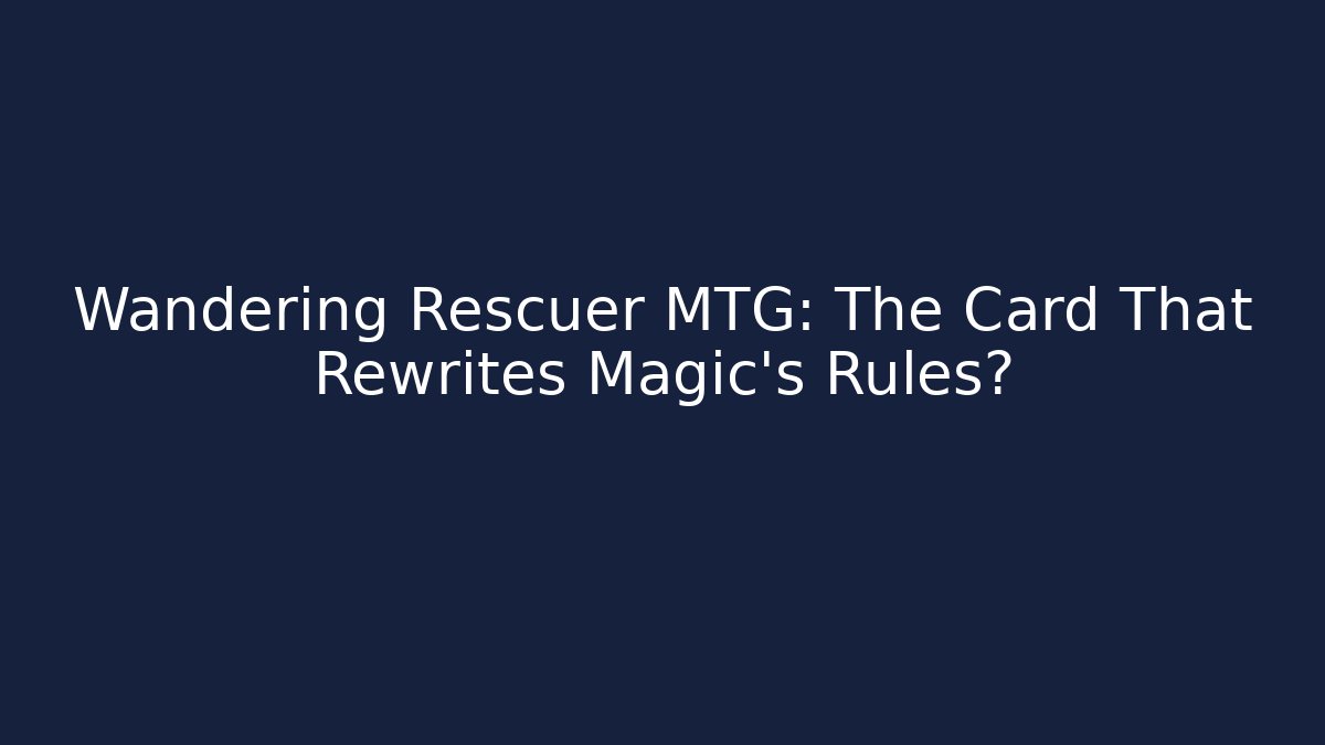 Wandering Rescuer MTG: The Card That Rewrites Magic’s Rules?
