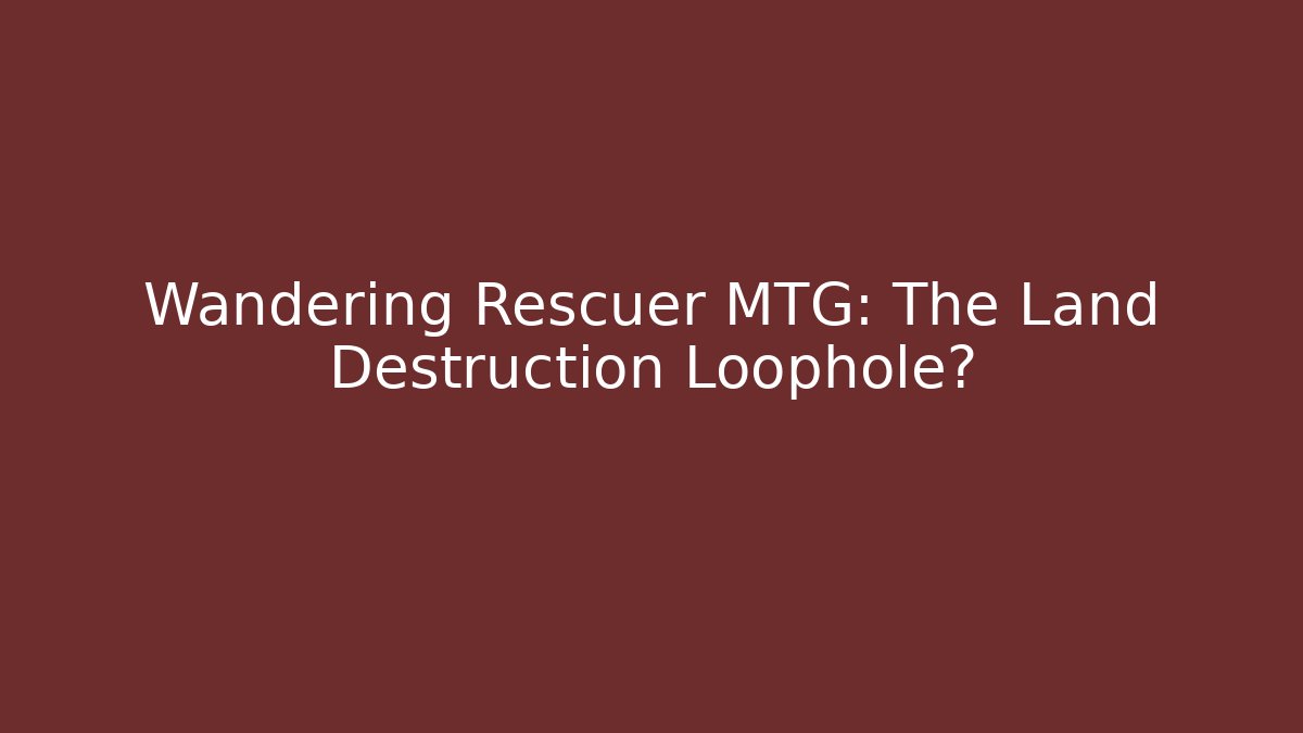Wandering Rescuer MTG: The Land Destruction Loophole?
