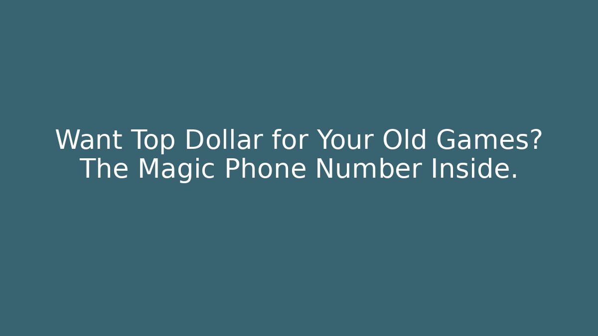 Want Top Dollar for Your Old Games? The Magic Phone Number Inside.