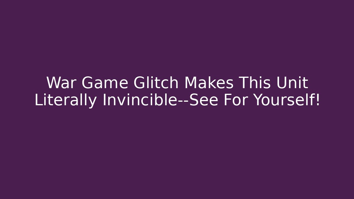 War Game Glitch Makes This Unit Literally Invincible—See For Yourself!