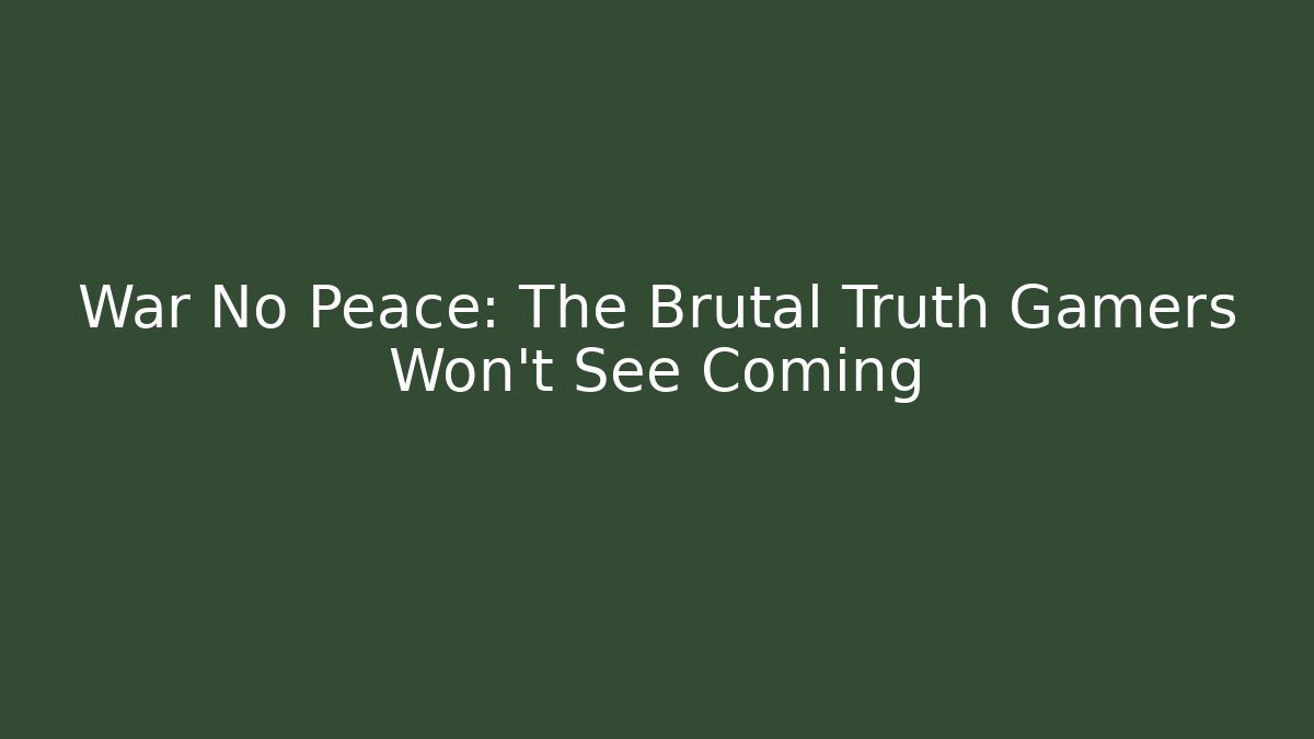 War No Peace: The Brutal Truth Gamers Won’t See Coming