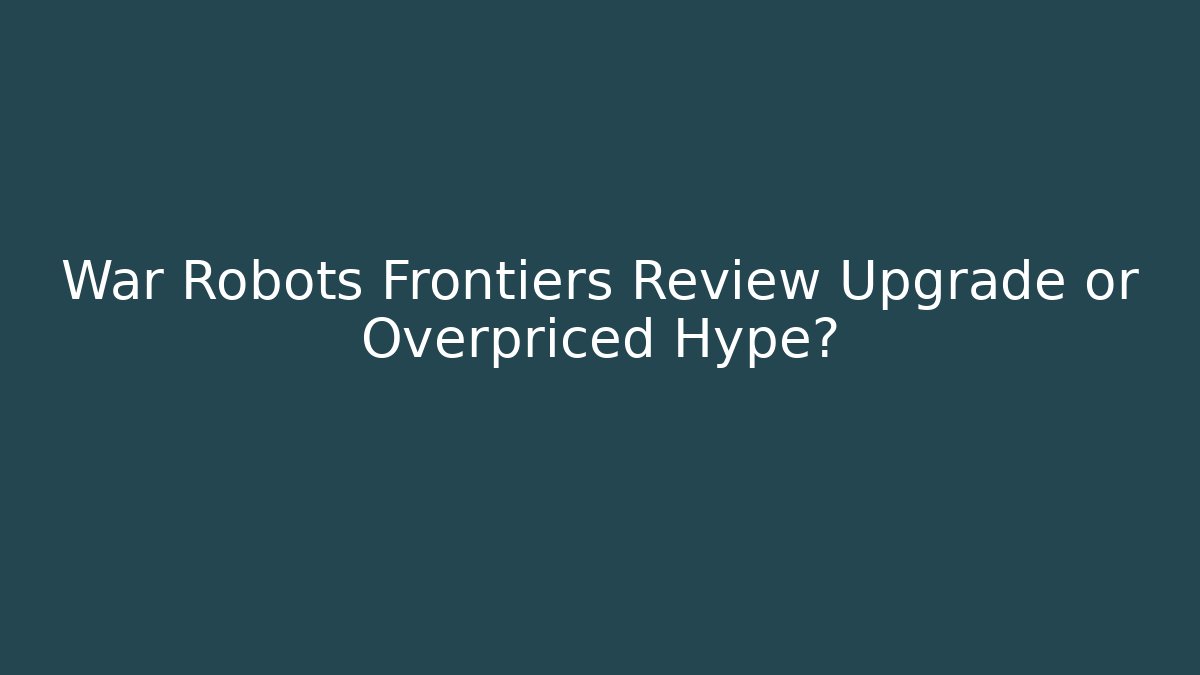 War Robots Frontiers Review Upgrade or Overpriced Hype?