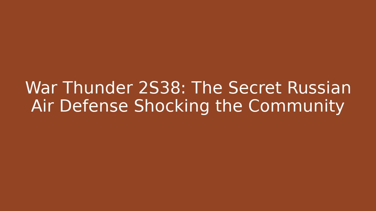 War Thunder 2S38: The Secret Russian Air Defense Shocking the Community