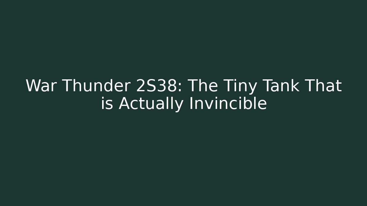 War Thunder 2S38: The Tiny Tank That is Actually Invincible - Boomer Naturals