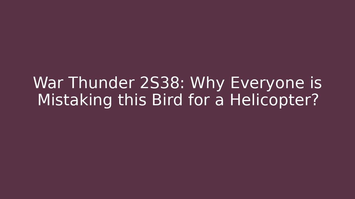 War Thunder 2S38: Why Everyone is Mistaking this Bird for a Helicopter?