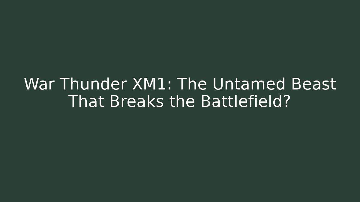 War Thunder XM1: The Untamed Beast That Breaks the Battlefield?