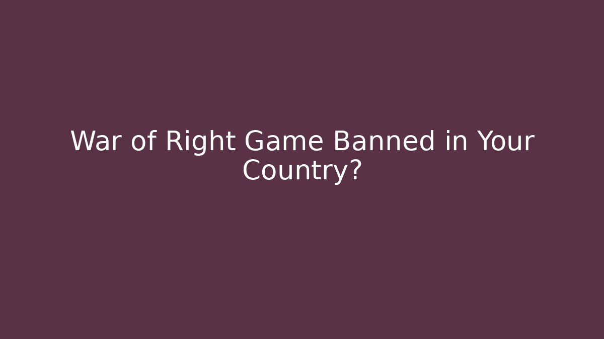 War of Right Game Banned in Your Country?