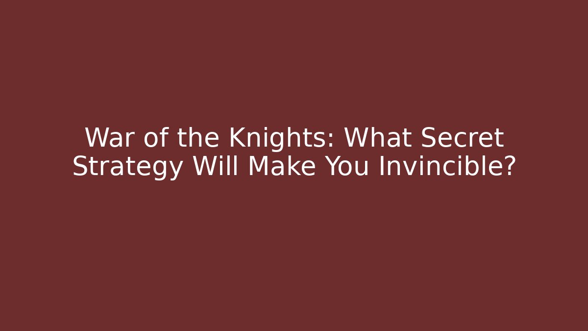 War of the Knights: What Secret Strategy Will Make You Invincible?