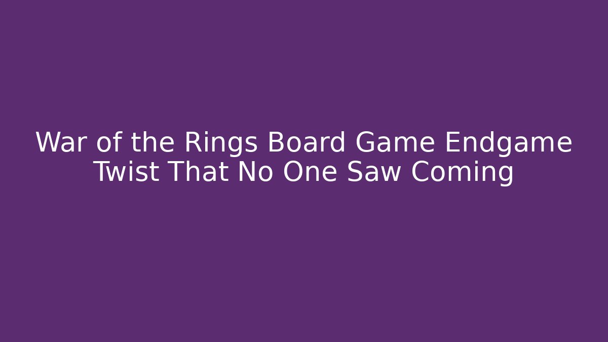 War of the Rings Board Game Endgame Twist That No One Saw Coming