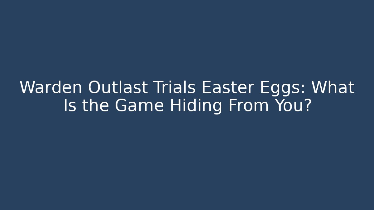 Warden Outlast Trials Easter Eggs: What Is the Game Hiding From You?