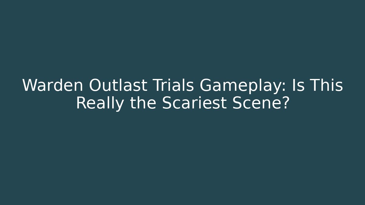 Warden Outlast Trials Gameplay: Is This Really the Scariest Scene?
