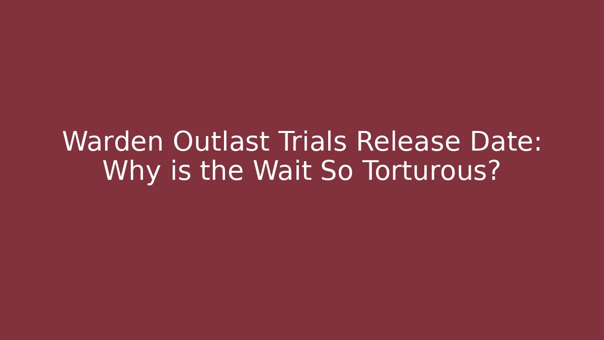 Warden Outlast Trials Release Date: Why is the Wait So Torturous?