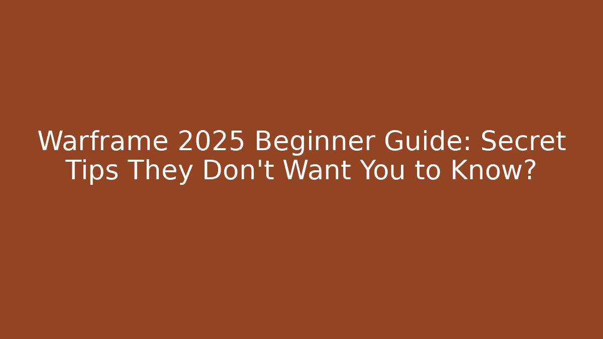 Warframe 2025 Beginner Guide: Secret Tips They Don’t Want You to Know?