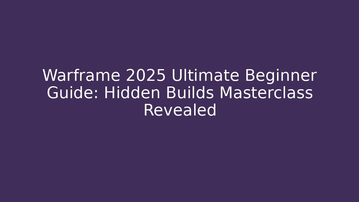Warframe 2025 Ultimate Beginner Guide: Hidden Builds Masterclass Revealed