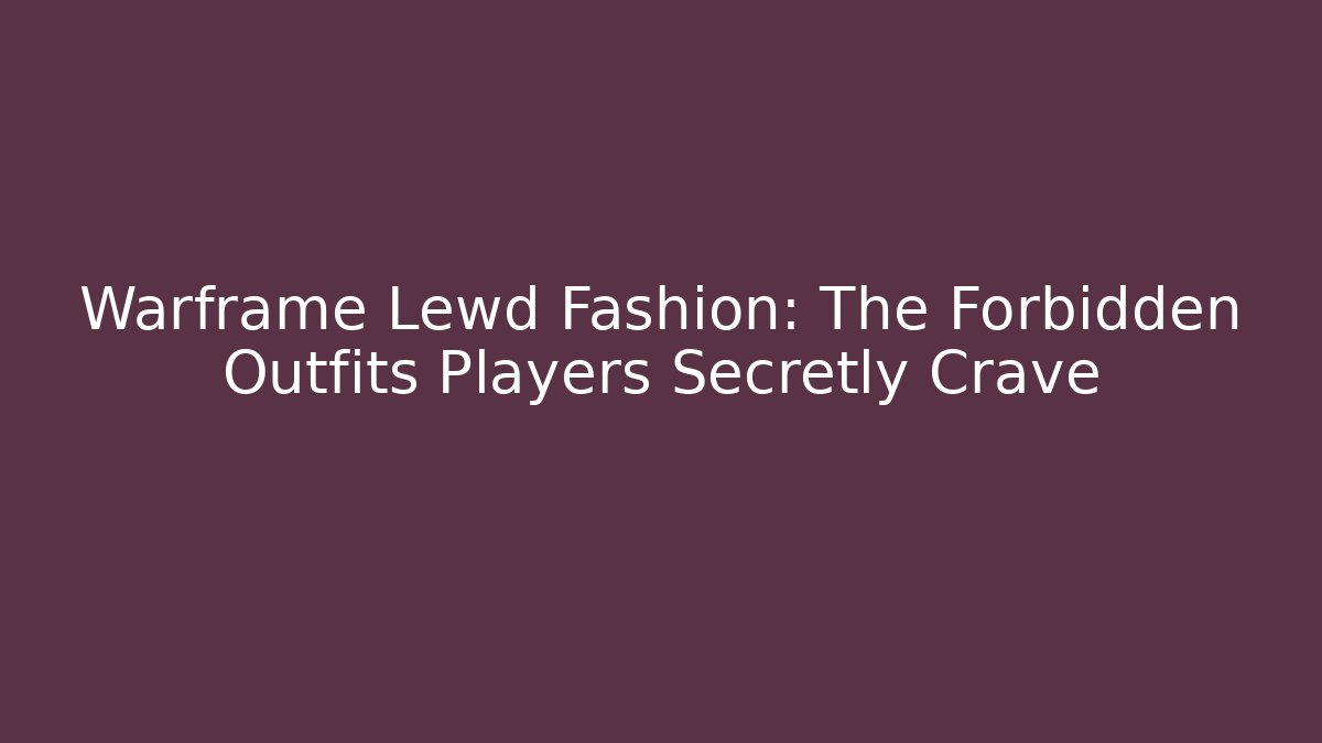 Warframe Lewd Fashion: The Forbidden Outfits Players Secretly Crave