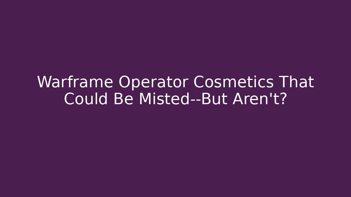 Warframe Operator Cosmetics That Could Be Misted—But Aren’t?
