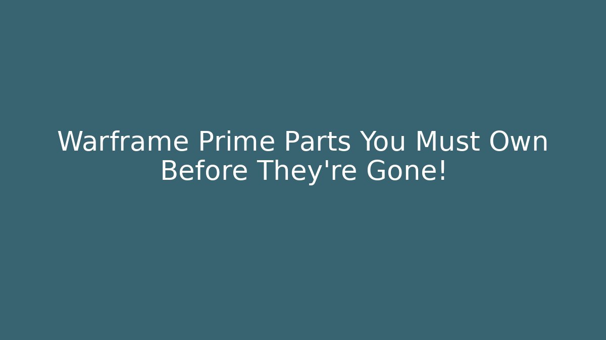 Warframe Prime Parts You Must Own Before They're Gone! - Boomer Naturals