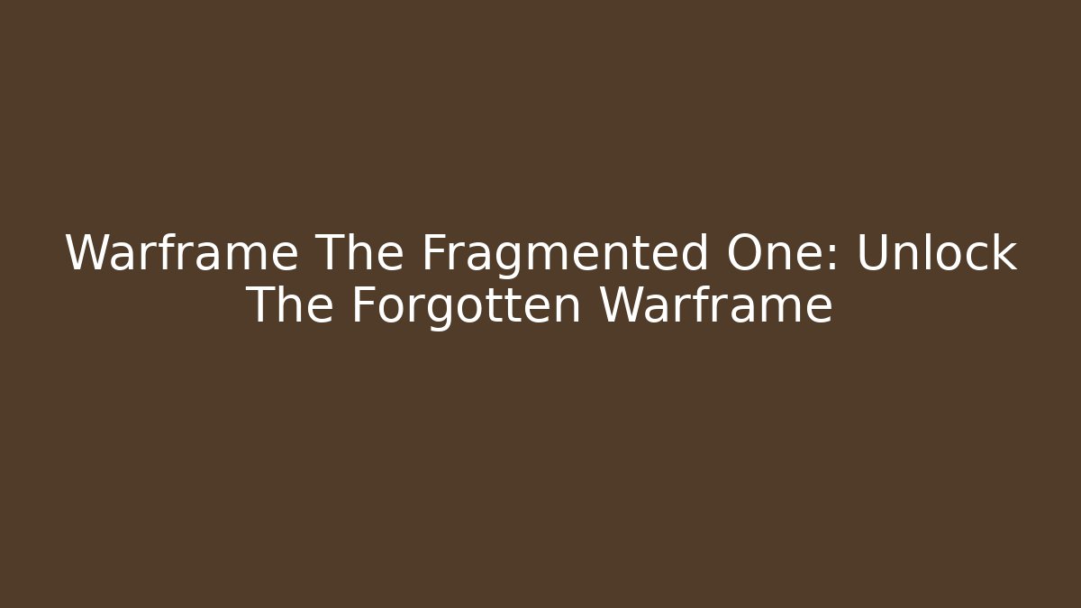 Warframe The Fragmented One: Unlock The Forgotten Warframe