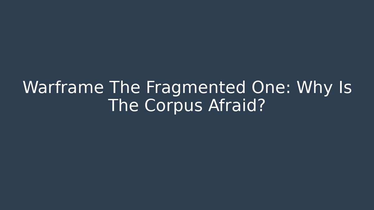 Warframe The Fragmented One: Why Is The Corpus Afraid?