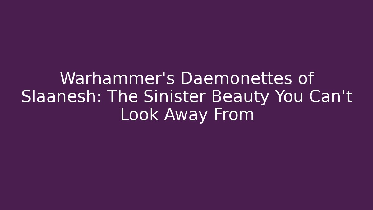 Warhammer's Daemonettes of Slaanesh: The Sinister Beauty You Can't Look Away From