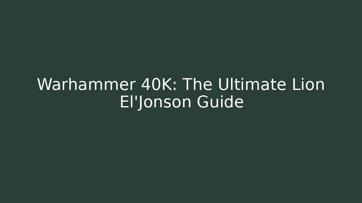 Warhammer 40K: The Ultimate Lion El'Jonson Guide