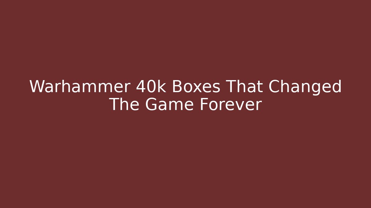 Warhammer 40k Boxes That Changed The Game Forever - Boomer Naturals
