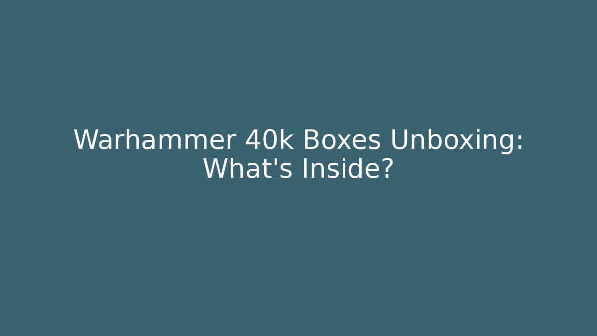 Warhammer 40k Boxes Unboxing: What’s Inside?