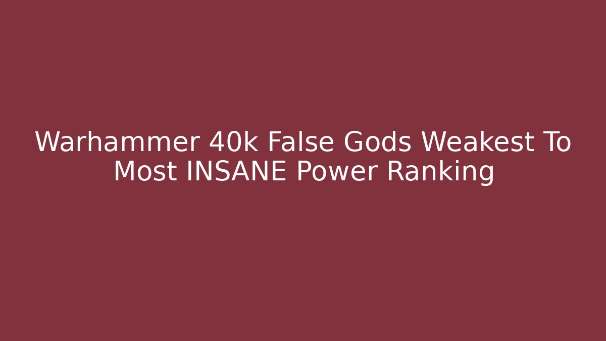 Warhammer 40k False Gods Weakest To Most INSANE Power Ranking