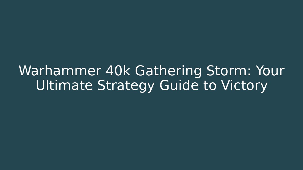 Warhammer 40k Gathering Storm: Your Ultimate Strategy Guide to Victory