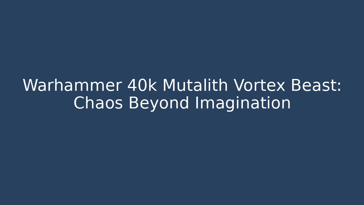 Warhammer 40k Mutalith Vortex Beast: Chaos Beyond Imagination